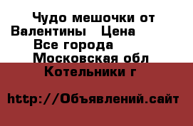 Чудо мешочки от Валентины › Цена ­ 680 - Все города  »    . Московская обл.,Котельники г.